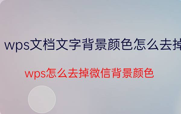 wps文档文字背景颜色怎么去掉 wps怎么去掉微信背景颜色？